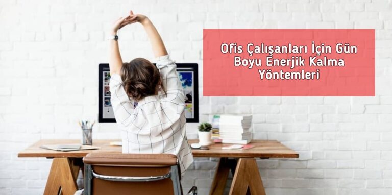 Ofis Çalışanları İçin Gün Boyu Enerjik Kalma Yöntemleri