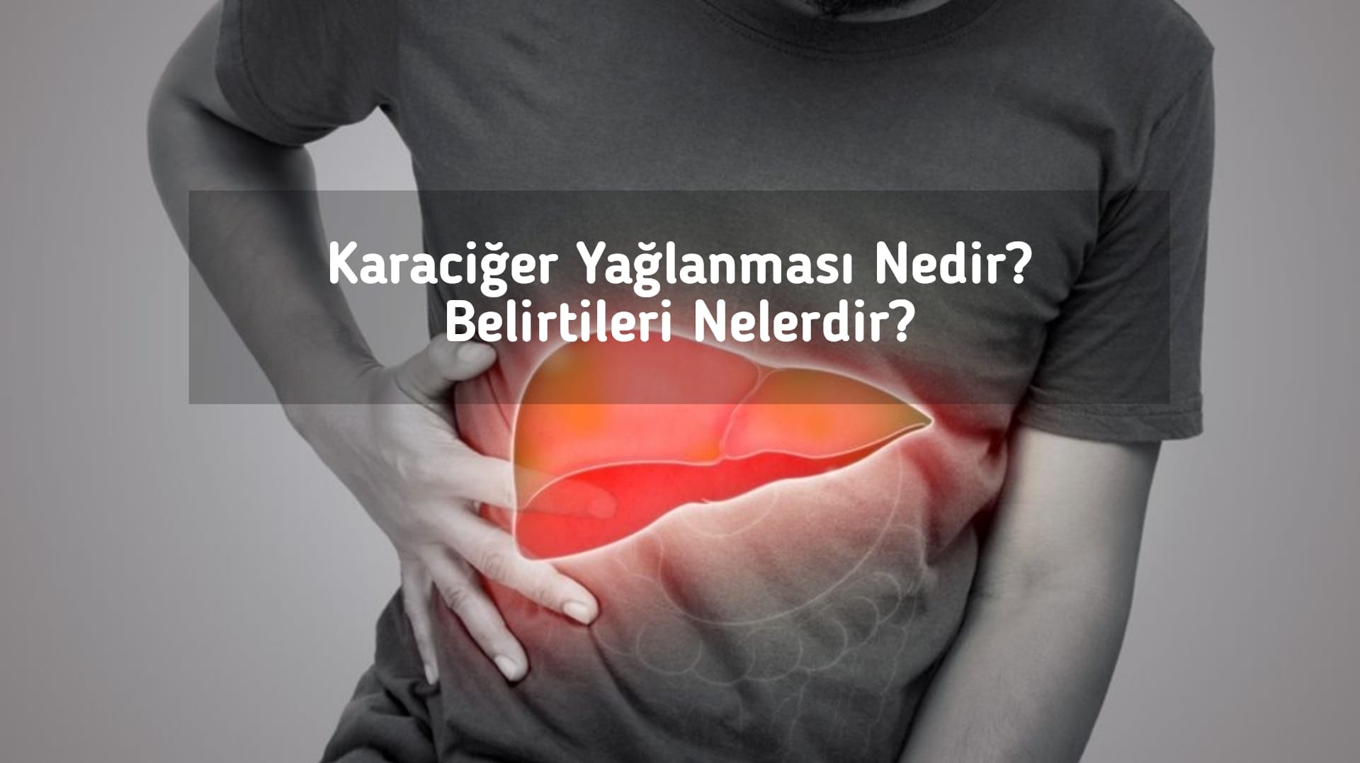Karaciğer Yağlanması Nedir? Belirtileri Nelerdir?