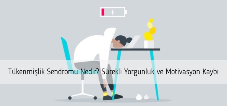 Tükenmişlik Sendromu Nedir? Sürekli Yorgunluk ve Motivasyon Kaybı