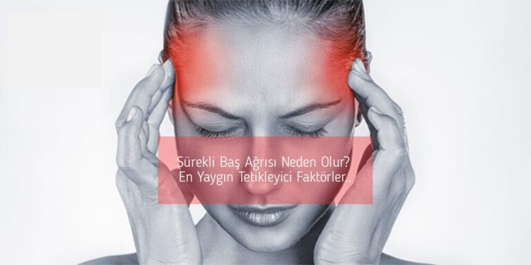 Sürekli Baş Ağrısı Neden Olur? En Yaygın Tetikleyici Faktörler..