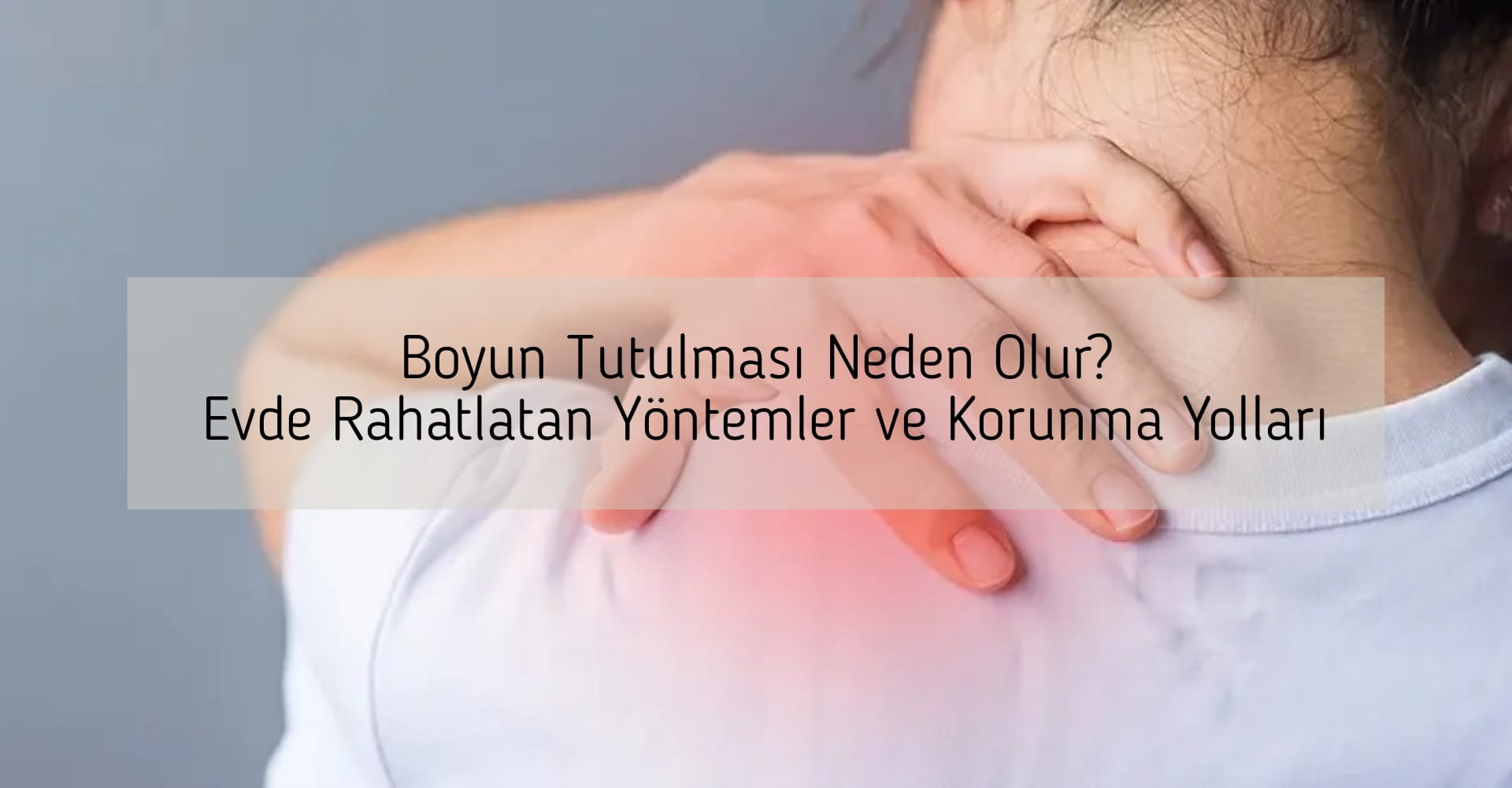 Boyun Tutulması Neden Olur? Evde Rahatlatan Yöntemler ve Korunma Yolları
