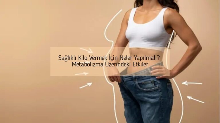 Sağlıklı Kilo Vermek İçin Neler Yapılmalı? Metabolizma Üzerindeki Etkiler