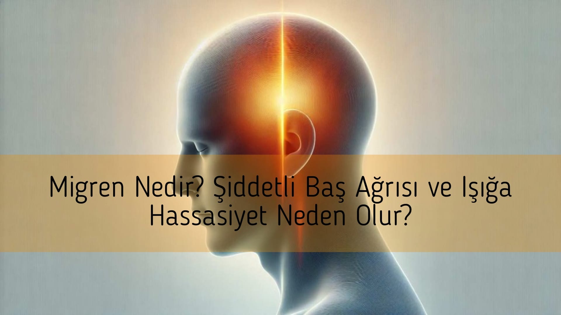 Migren Nedir? Şiddetli Baş Ağrısı ve Işığa Hassasiyet Neden Olur?