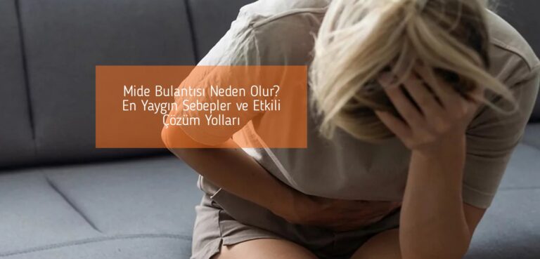 Mide Bulantısı Neden Olur? En Yaygın Sebepler ve Etkili Çözüm Yolları