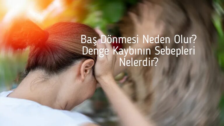 Baş Dönmesi Neden Olur? Denge Kaybının Sebepleri Nelerdir?