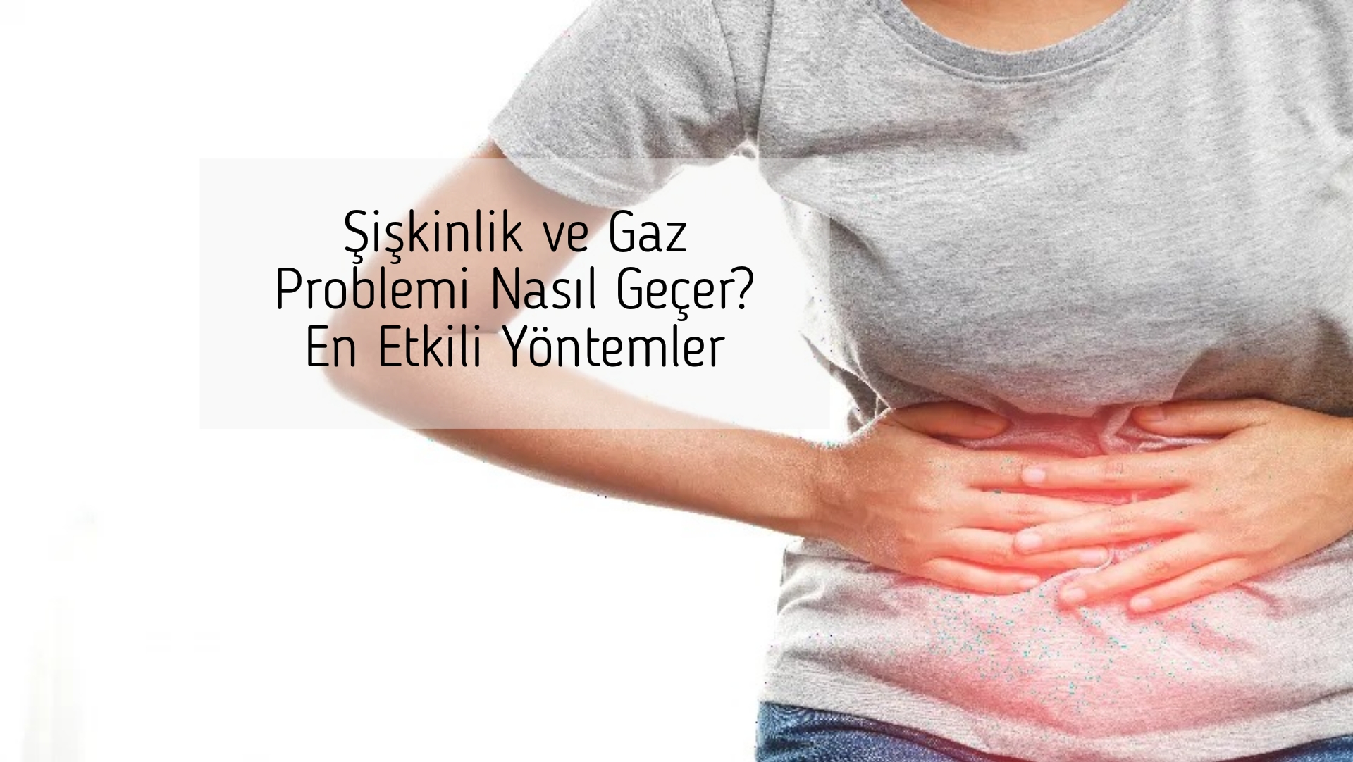 Şişkinlik ve Gaz Problemi Nasıl Geçer? En Etkili Yöntemler