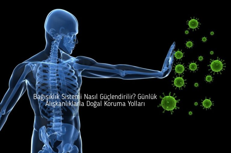 Bağışıklık Sistemi Nasıl Güçlendirilir? Günlük Alışkanlıklarla Doğal Koruma Yolları
