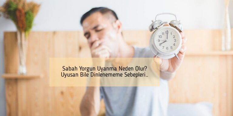 Sabah Yorgun Uyanma Neden Olur? Uyusan Bile Dinlenememe Sebepleri..