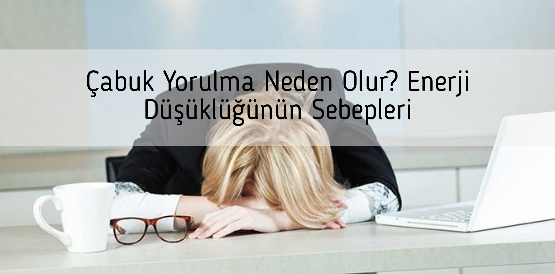 Çabuk Yorulma Neden Olur? Enerji Düşüklüğünün Sebepleri