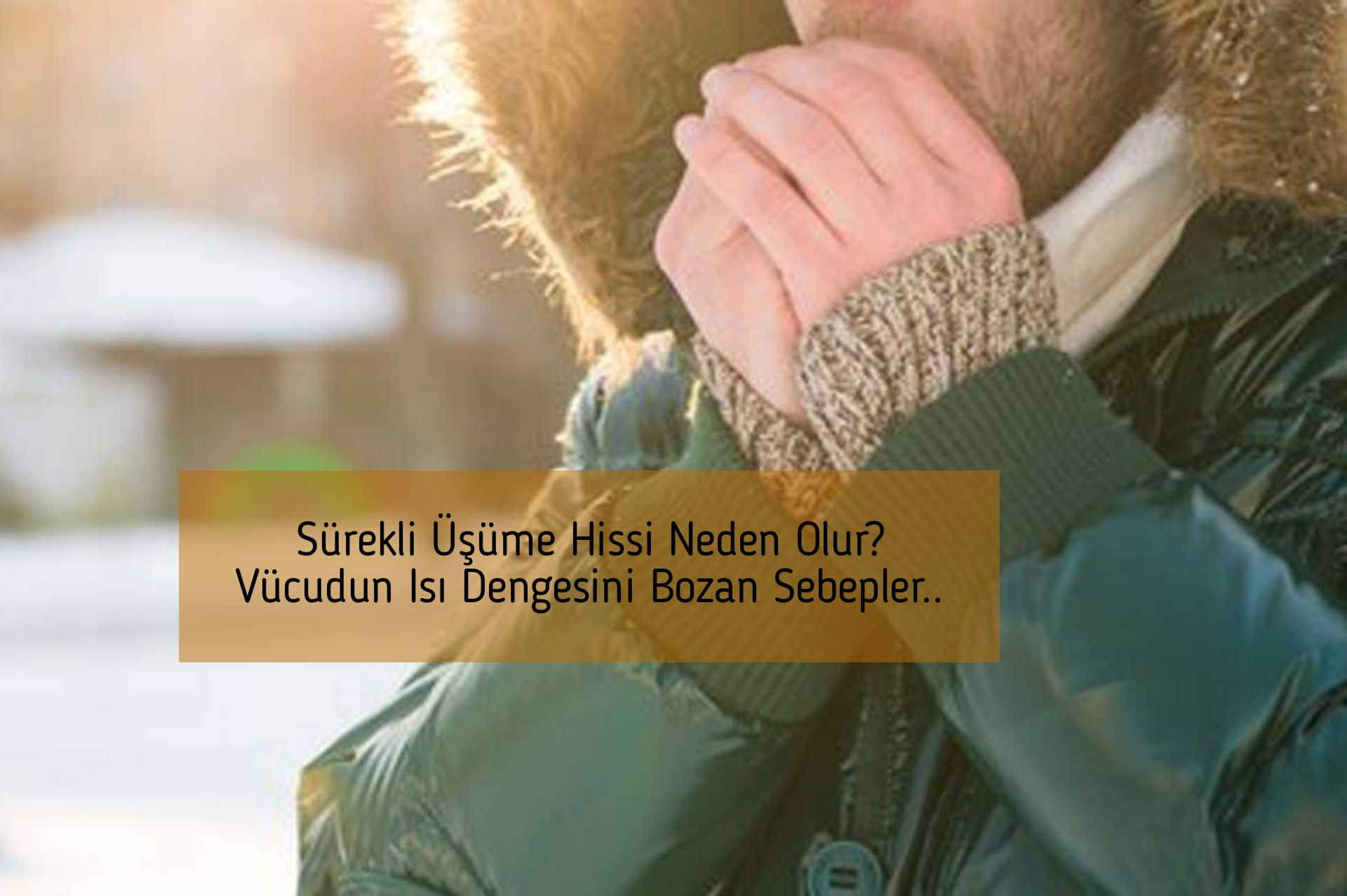 Sürekli Üşüme Hissi Neden Olur? Vücudun Isı Dengesini Bozan Sebepler..