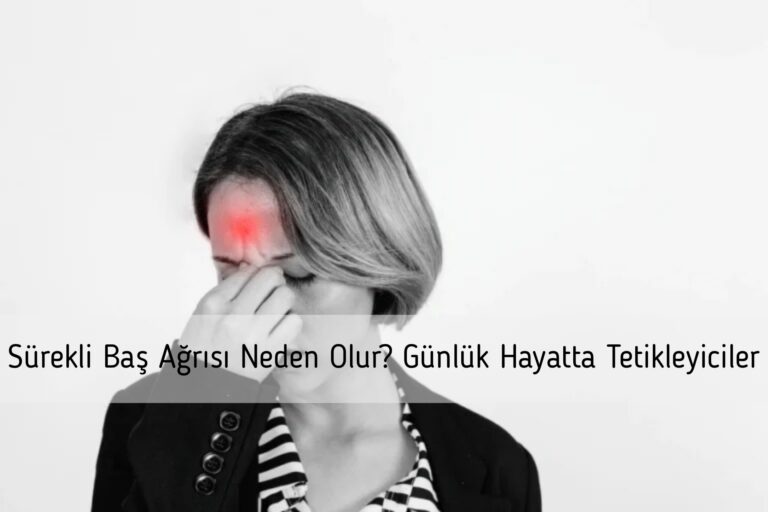 Sürekli Baş Ağrısı Neden Olur? Günlük Hayatta Tetikleyiciler