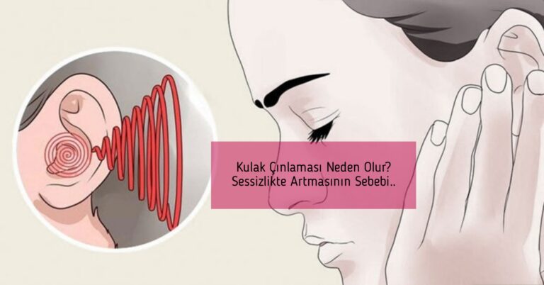 Kulak Çınlaması Neden Olur? Sessizlikte Artmasının Sebebi..